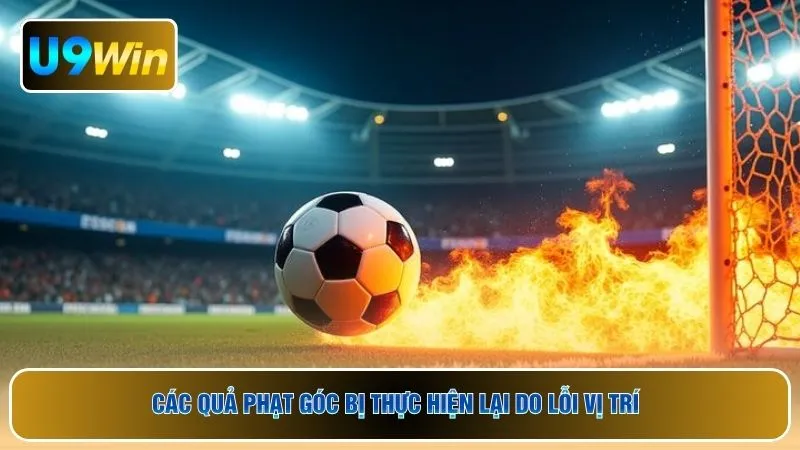 Các quả phạt góc bị thực hiện lại do lỗi vị trí 