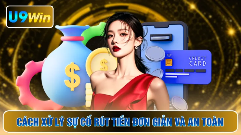 Cách xử lý sự cố rút tiền đơn giản và an toàn