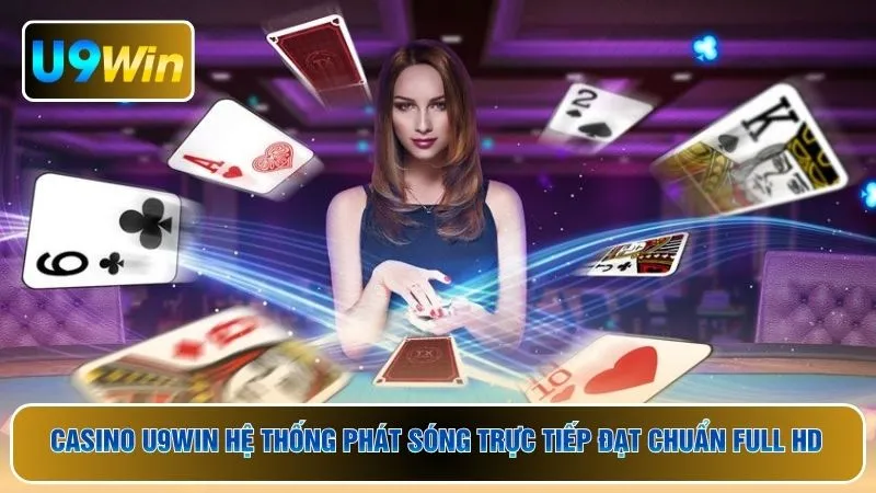 Casino U9WIN hệ thống phát sóng trực tiếp đạt chuẩn Full HD
