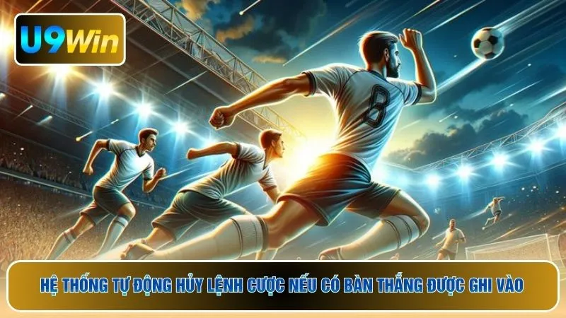 Hệ thống tự động hủy lệnh cược nếu có bàn thắng được ghi vào