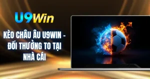 Kèo Châu Âu U9WIN - Đổi Thưởng To Tại Nhà Cái