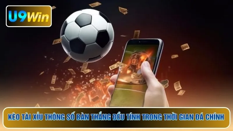 Kèo tài xỉu thông số bàn thắng đều tính trong thời gian đá chính
