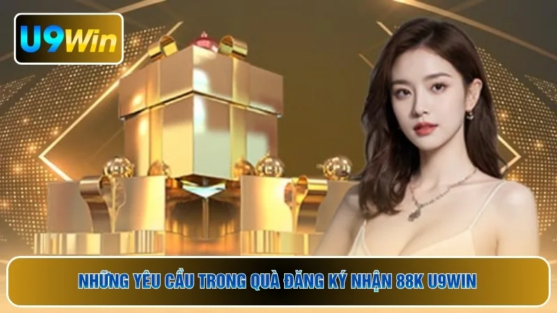 Những yêu cầu trong quà đăng ký nhận 88K U9WIN