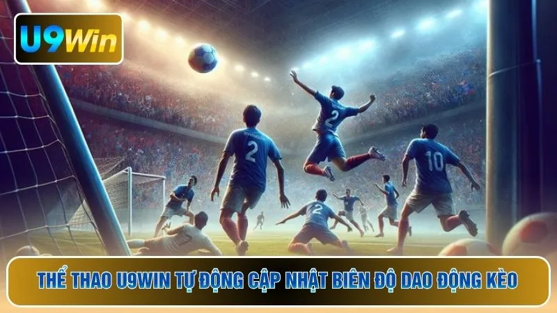 Thể thao U9WIN tự động cập nhật biên độ dao động kèo