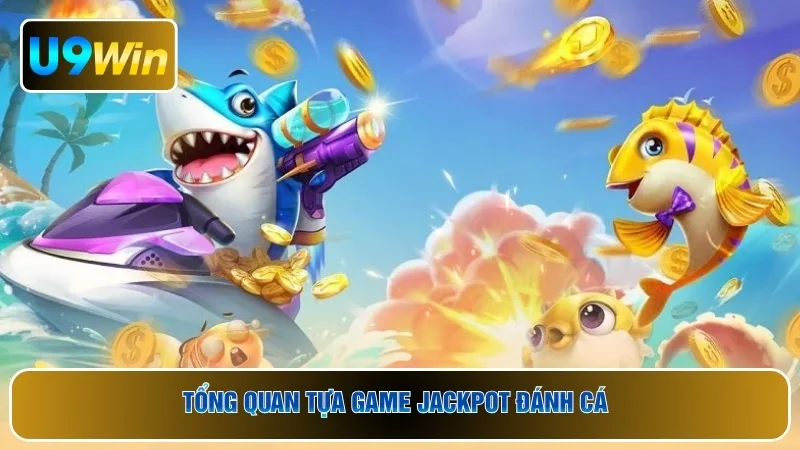 Tổng quan tựa game Jackpot đánh cá
