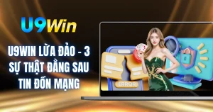 U9WIN Lừa Đảo - 3 Sự Thật Đằng Sau Tin Đồn Mạng